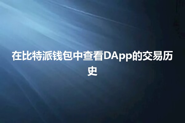 在比特派钱包中查看DApp的交易历史 🔍📈