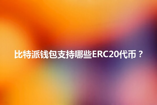 比特派钱包支持哪些ERC20代币？🪙🔍