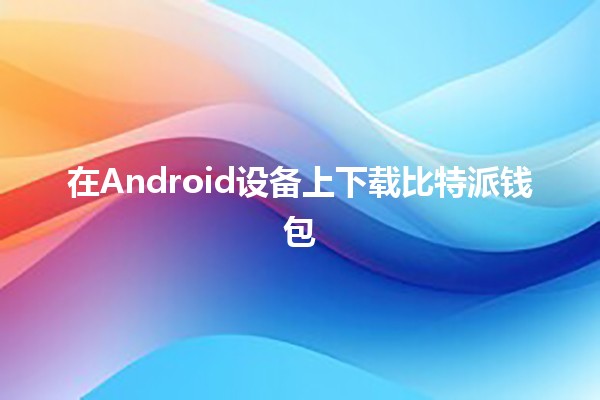 在Android设备上下载比特派钱包 🪙📲