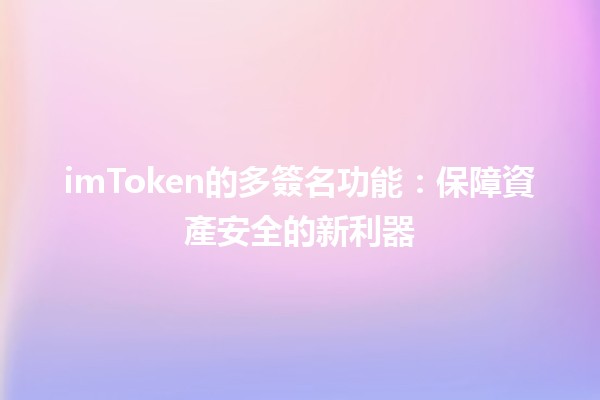 imToken的多簽名功能🔐：保障資產安全的新利器