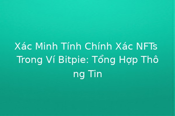 Xác Minh Tính Chính Xác NFTs Trong Ví Bitpie: Tổng Hợp Thông Tin 🔍💎