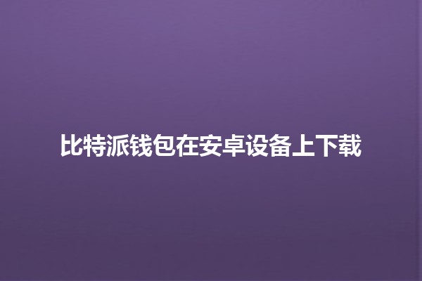 比特派钱包在安卓设备上下载📱💰