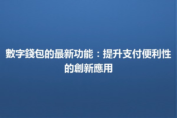 數字錢包的最新功能💳🆕：提升支付便利性的創新應用