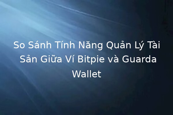 So Sánh Tính Năng Quản Lý Tài Sản Giữa Ví Bitpie và GuardaWallet 💰🔍