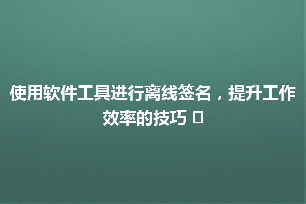 使用软件工具进行离线签名，提升工作效率的技巧 ✍️💻