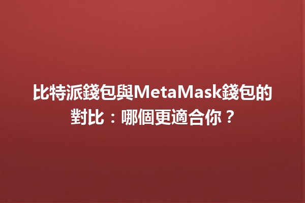 比特派錢包與MetaMask錢包的對比：哪個更適合你？💰🦊