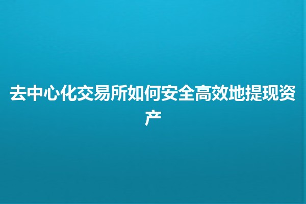 去中心化交易所如何安全高效地提现资产🤑💰