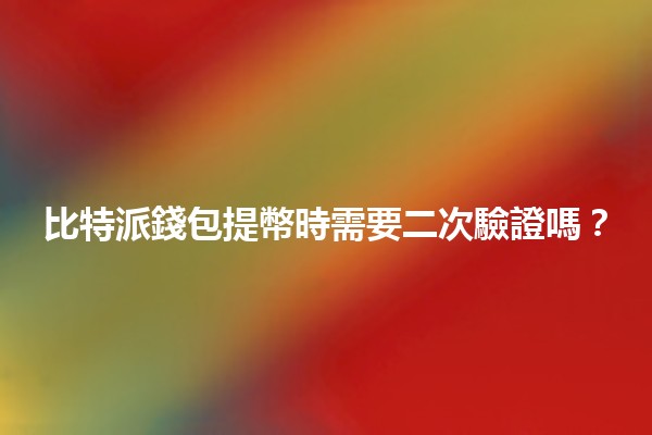 比特派錢包提幣時需要二次驗證嗎？🔐💰