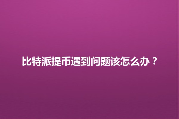 比特派提币遇到问题该怎么办？🔧💰