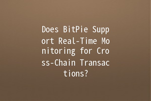 Does BitPie Support Real-Time Monitoring for Cross-Chain Transactions? 🔄💻