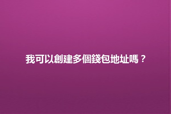 我可以創建多個錢包地址嗎？💰✨