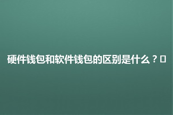 硬件钱包和软件钱包的区别是什么？🔐🖥️