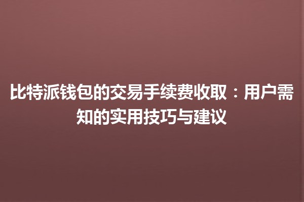 比特派钱包的交易手续费收取💰：用户需知的实用技巧与建议