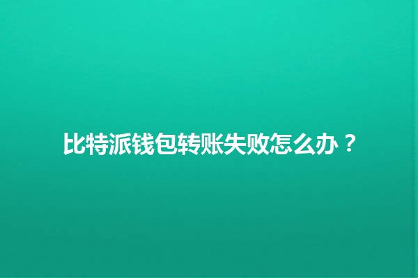 比特派钱包转账失败怎么办？💸🤔