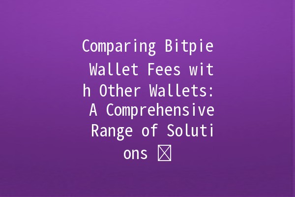 Comparing Bitpie Wallet Fees with Other Wallets: A Comprehensive Range of Solutions 💰⚡️