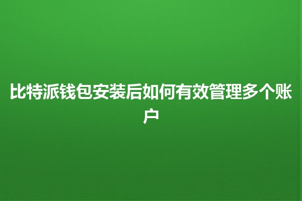 比特派钱包安装后如何有效管理多个账户 💼🔐