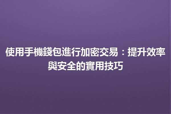 使用手機錢包進行加密交易📱💰：提升效率與安全的實用技巧