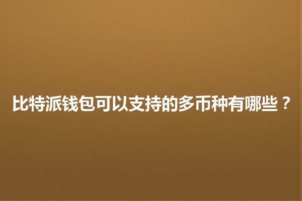 比特派钱包可以支持的多币种有哪些？💰🔗