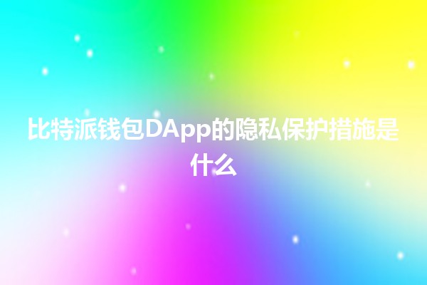 比特派钱包DApp的隐私保护措施是什么 🔒💰