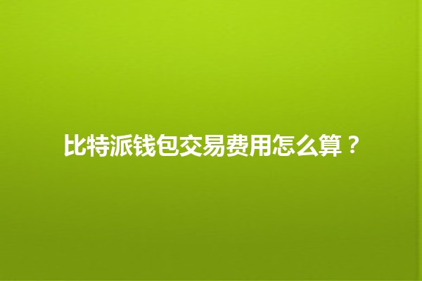 比特派钱包交易费用怎么算？💰🔍