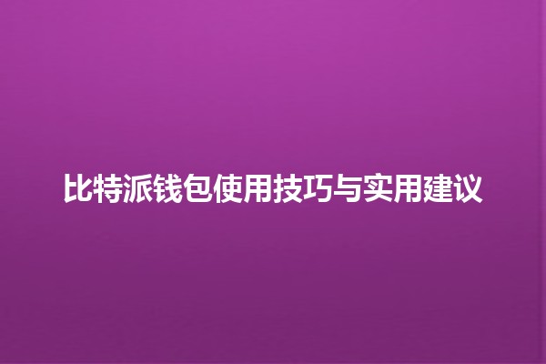 比特派钱包使用技巧与实用建议 💰💻
