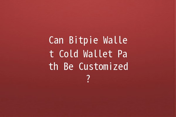 Can Bitpie Wallet Cold Wallet Path Be Customized? 🔒💰
