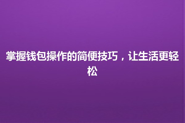 掌握钱包操作的简便技巧，让生活更轻松💼✨