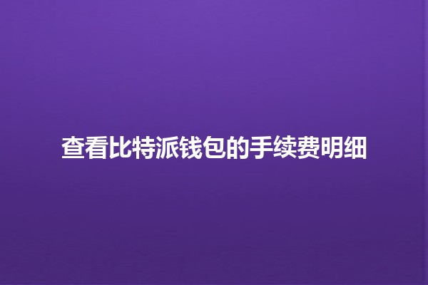 查看比特派钱包的手续费明细💰🧐