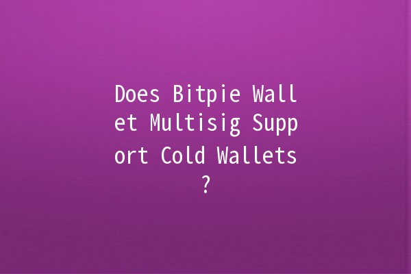 Does Bitpie Wallet Multisig Support Cold Wallets? 🔒💰