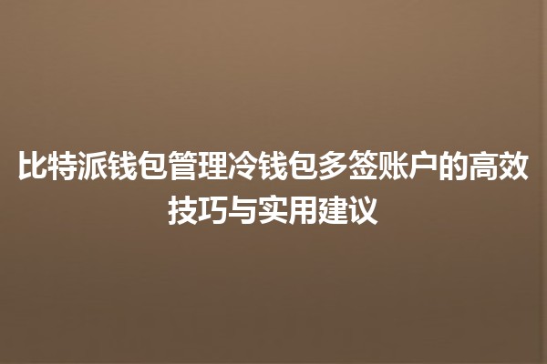 比特派钱包管理冷钱包多签账户的高效技巧与实用建议 🔐💰