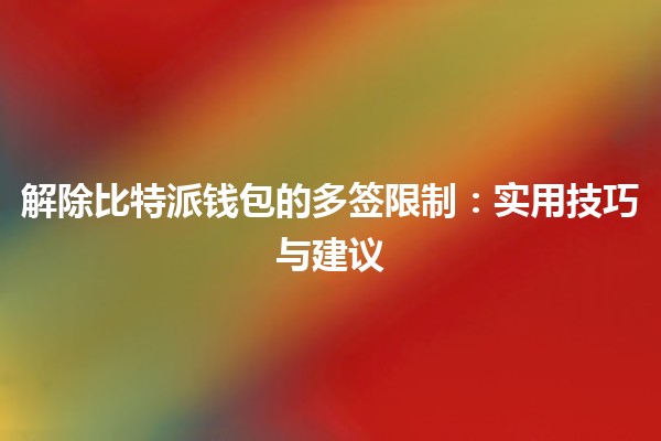 解除比特派钱包的多签限制🚀🔒：实用技巧与建议