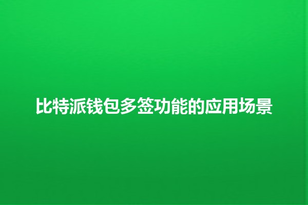 比特派钱包多签功能的应用场景💼🔑