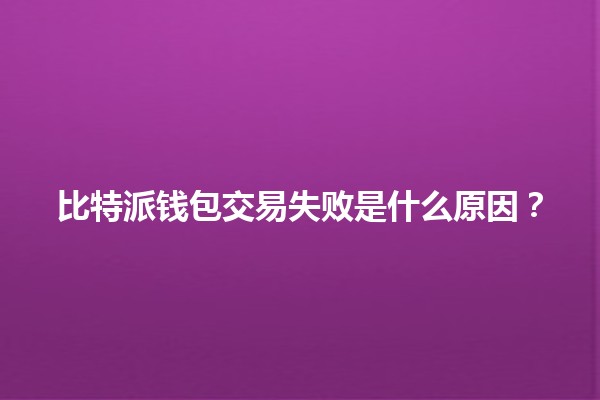 比特派钱包交易失败是什么原因？💔🪙