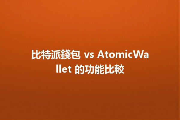 比特派錢包 vs AtomicWallet 的功能比較 🤔💼