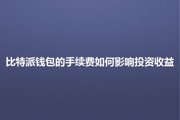 比特派钱包的手续费如何影响投资收益💰