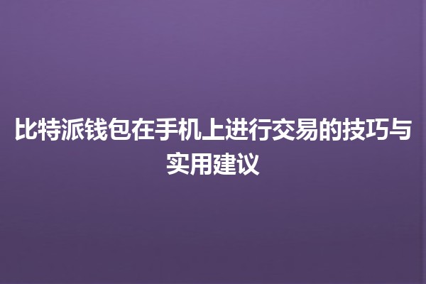 📱💰 比特派钱包在手机上进行交易的技巧与实用建议