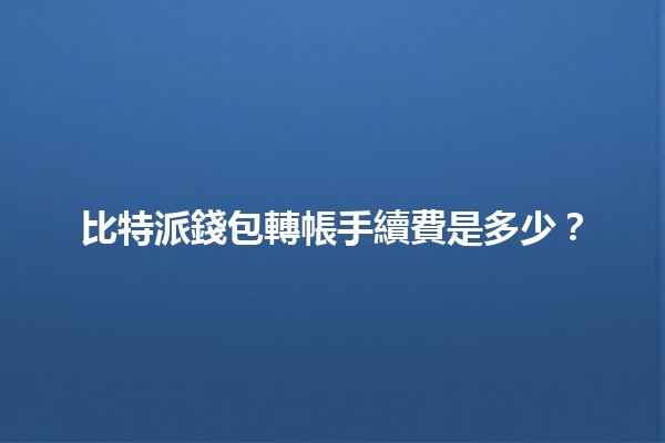 比特派錢包轉帳手續費是多少？💰📲