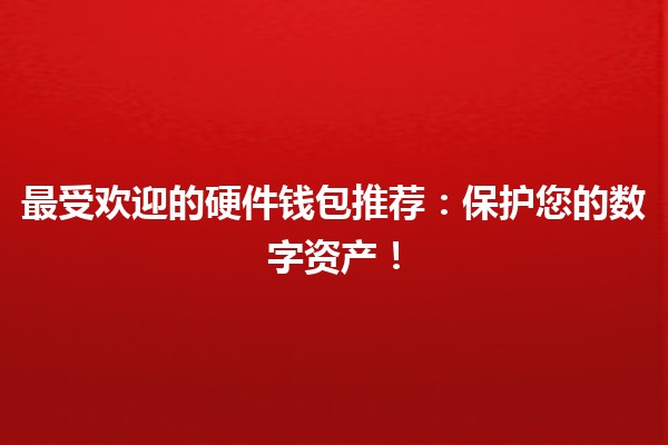 🌟 最受欢迎的硬件钱包推荐：保护您的数字资产！
