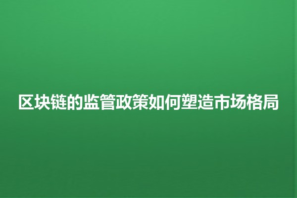 区块链的监管政策如何塑造市场格局 🌐📈