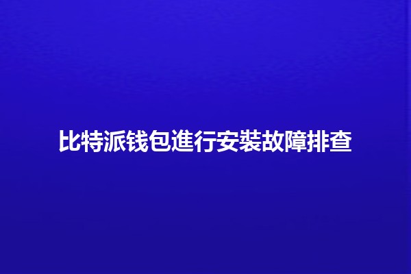 比特派钱包進行安裝故障排查🔧💻