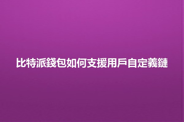 比特派錢包如何支援用戶自定義鏈 🪙✨
