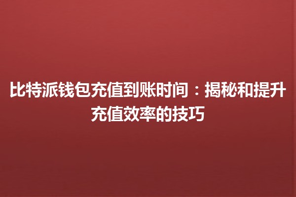 比特派钱包充值到账时间：揭秘和提升充值效率的技巧⏳💰