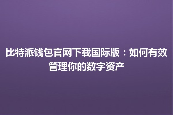 比特派钱包官网下载国际版：如何有效管理你的数字资产💰🌍