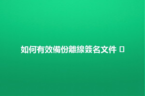 如何有效備份離線簽名文件 🖊️💾