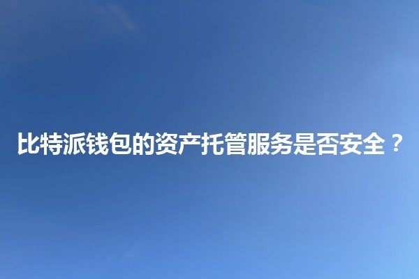 比特派钱包的资产托管服务是否安全？💰🔒