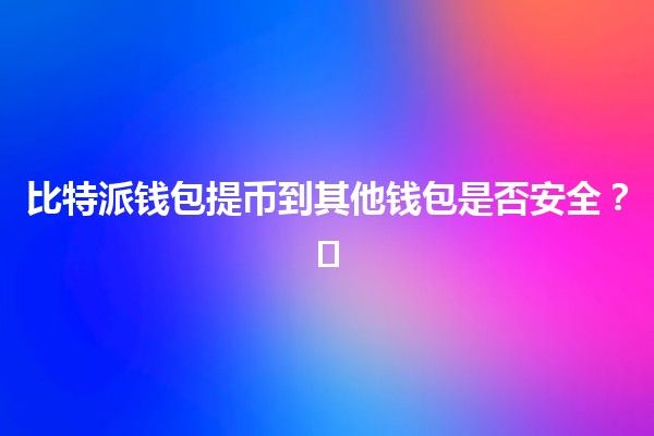 比特派钱包提币到其他钱包是否安全？🛡️💰