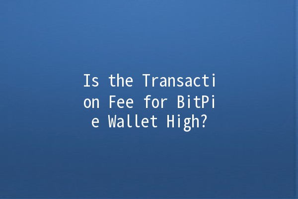 Is the Transaction Fee for BitPie Wallet High? 💰🚀