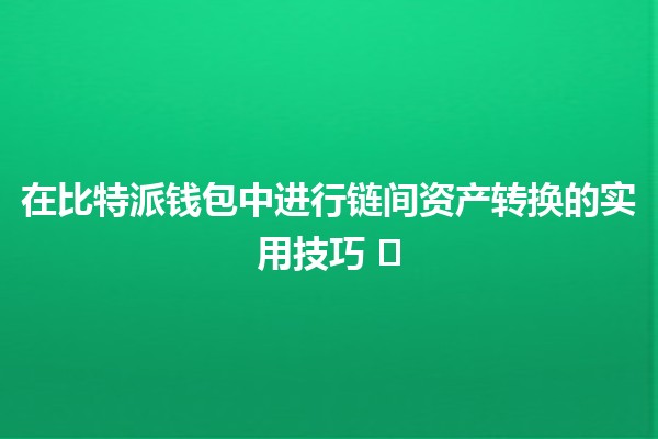 在比特派钱包中进行链间资产转换的实用技巧 ⚡️💰