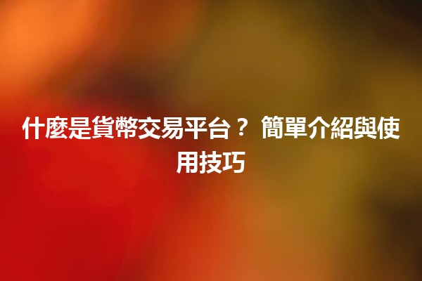 什麼是貨幣交易平台？💱 簡單介紹與使用技巧