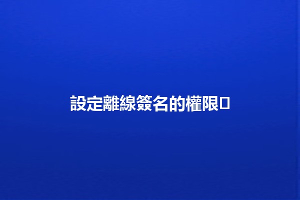 設定離線簽名的權限🔒✍️